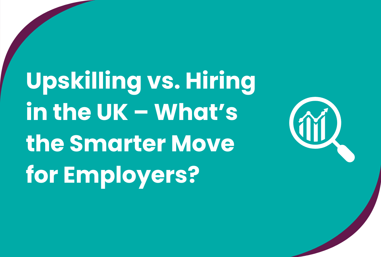 Upskilling vs. Hiring in the UK – What's the Smarter Move for Employers?