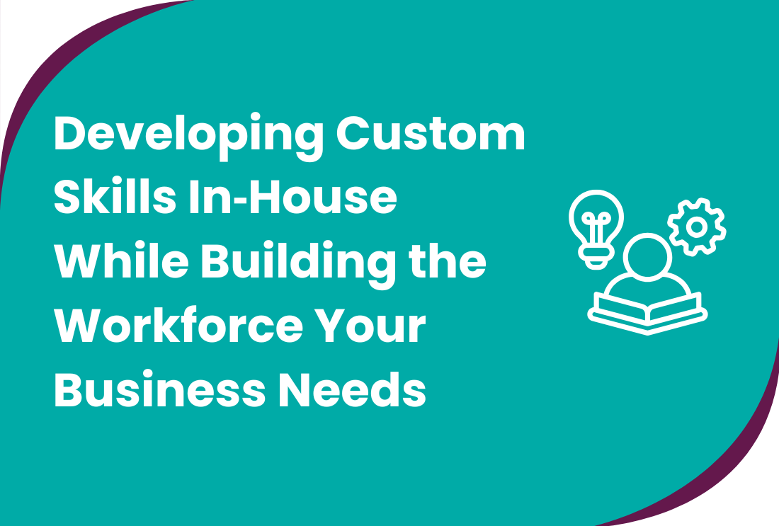 Developing Custom Skills In‑House While Building the Workforce Your Business Needs