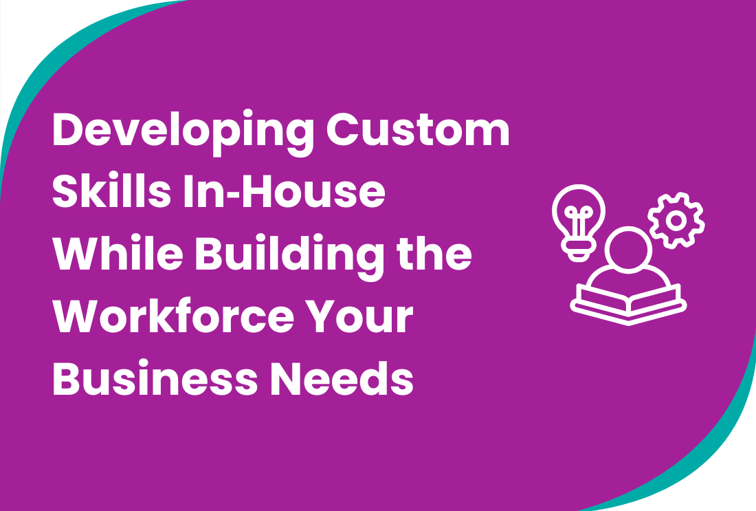 Developing Custom Skills In‑House While Building the Workforce Your Business Needs