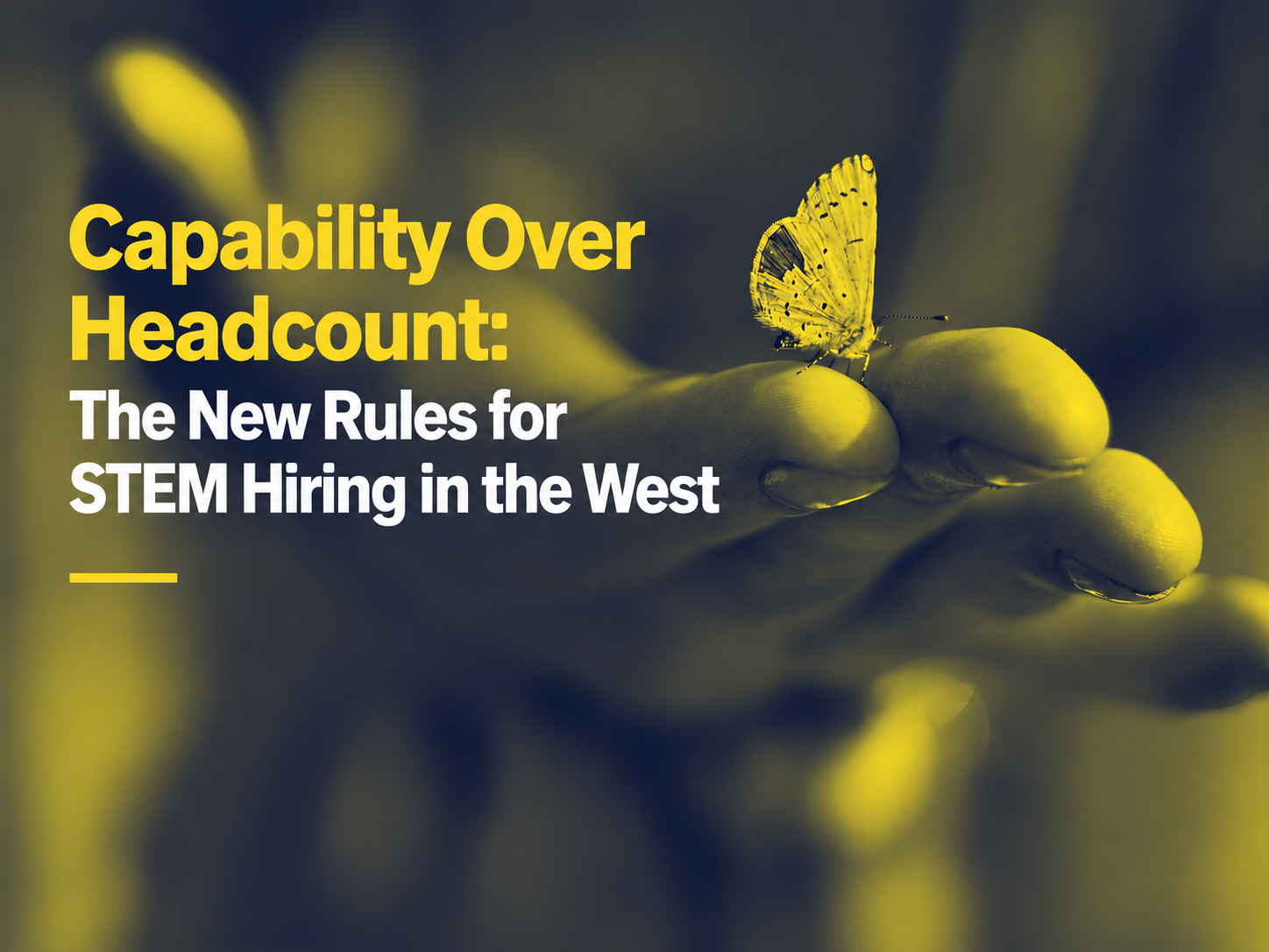 Capability Over Headcount: The New Rules for STEM Hiring in the West