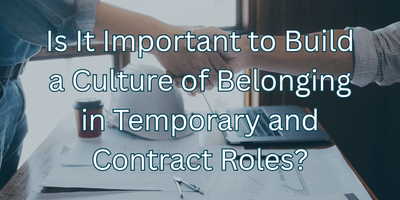 Is It Important to Build a Culture of Belonging in Temporary and Contract Roles?