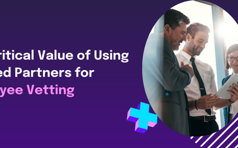 The critical value of using trusted partners for employee vetting